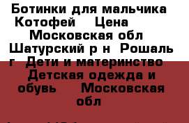 Ботинки для мальчика “Котофей“ › Цена ­ 500 - Московская обл., Шатурский р-н, Рошаль г. Дети и материнство » Детская одежда и обувь   . Московская обл.